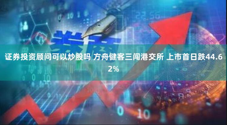 证券投资顾问可以炒股吗 方舟健客三闯港交所 上市首日跌44.62%