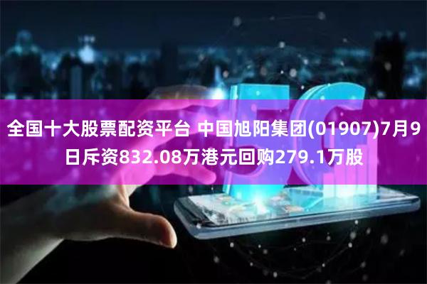 全国十大股票配资平台 中国旭阳集团(01907)7月9日斥资832.08万港元回购279.1万股