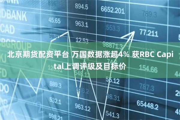 北京期货配资平台 万国数据涨超4% 获RBC Capital上调评级及目标价