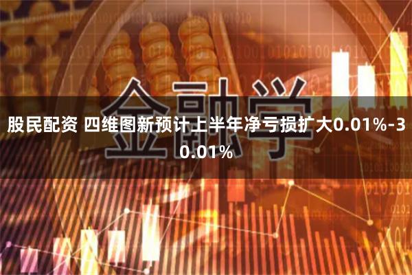 股民配资 四维图新预计上半年净亏损扩大0.01%-30.01%