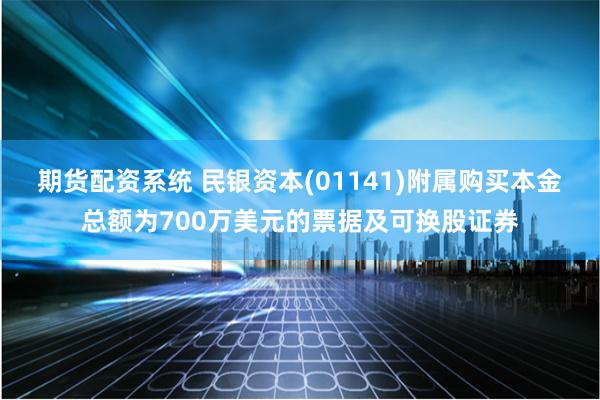 期货配资系统 民银资本(01141)附属购买本金总额为700万美元的票据及可换股证券