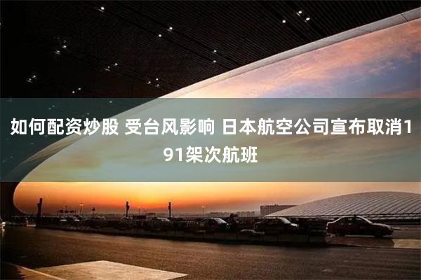 如何配资炒股 受台风影响 日本航空公司宣布取消191架次航班