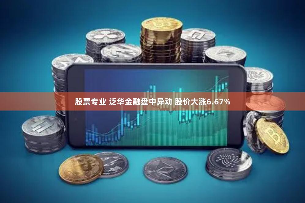 股票专业 泛华金融盘中异动 股价大涨6.67%