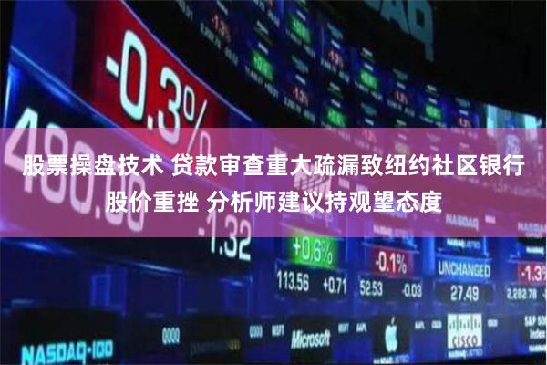 股票操盘技术 贷款审查重大疏漏致纽约社区银行股价重挫 分析师建议持观望态度