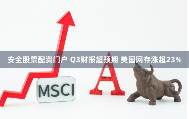 安全股票配资门户 Q3财报超预期 美国网存涨超23%