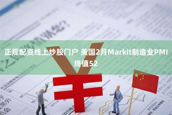 正规配资线上炒股门户 美国2月Markit制造业PMI终值52