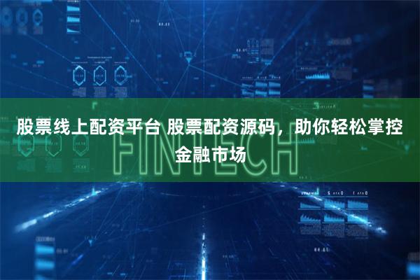 股票线上配资平台 股票配资源码，助你轻松掌控金融市场