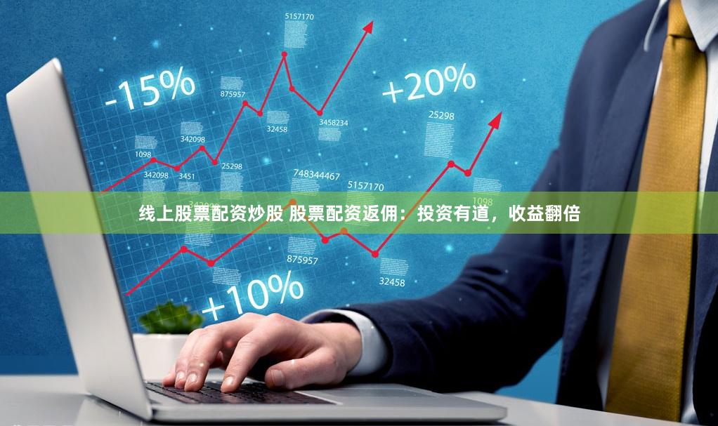 线上股票配资炒股 股票配资返佣：投资有道，收益翻倍