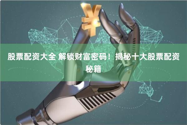 股票配资大全 解锁财富密码！揭秘十大股票配资秘籍