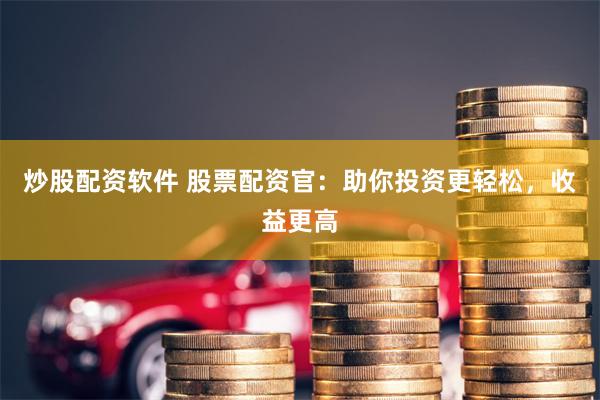 炒股配资软件 股票配资官：助你投资更轻松，收益更高