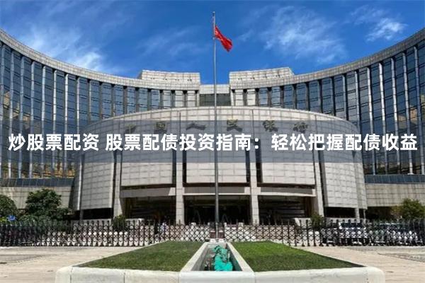 炒股票配资 股票配债投资指南：轻松把握配债收益