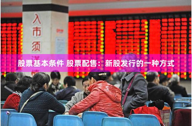 股票基本条件 股票配售：新股发行的一种方式