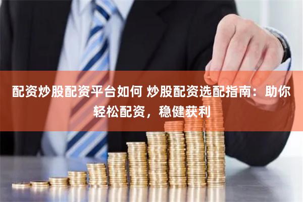 配资炒股配资平台如何 炒股配资选配指南：助你轻松配资，稳健获利