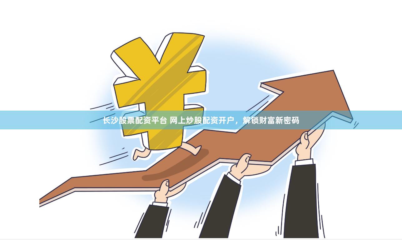 长沙股票配资平台 网上炒股配资开户，解锁财富新密码