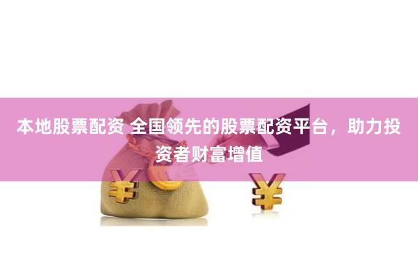 本地股票配资 全国领先的股票配资平台，助力投资者财富增值