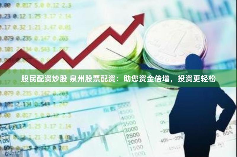 股民配资炒股 泉州股票配资：助您资金倍增，投资更轻松