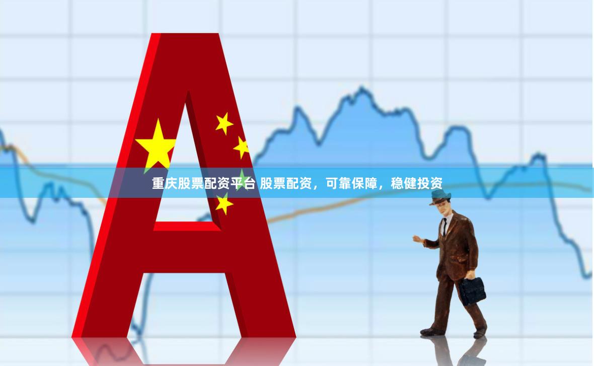 重庆股票配资平台 股票配资，可靠保障，稳健投资