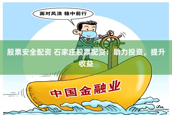 股票安全配资 石家庄股票配资：助力投资，提升收益