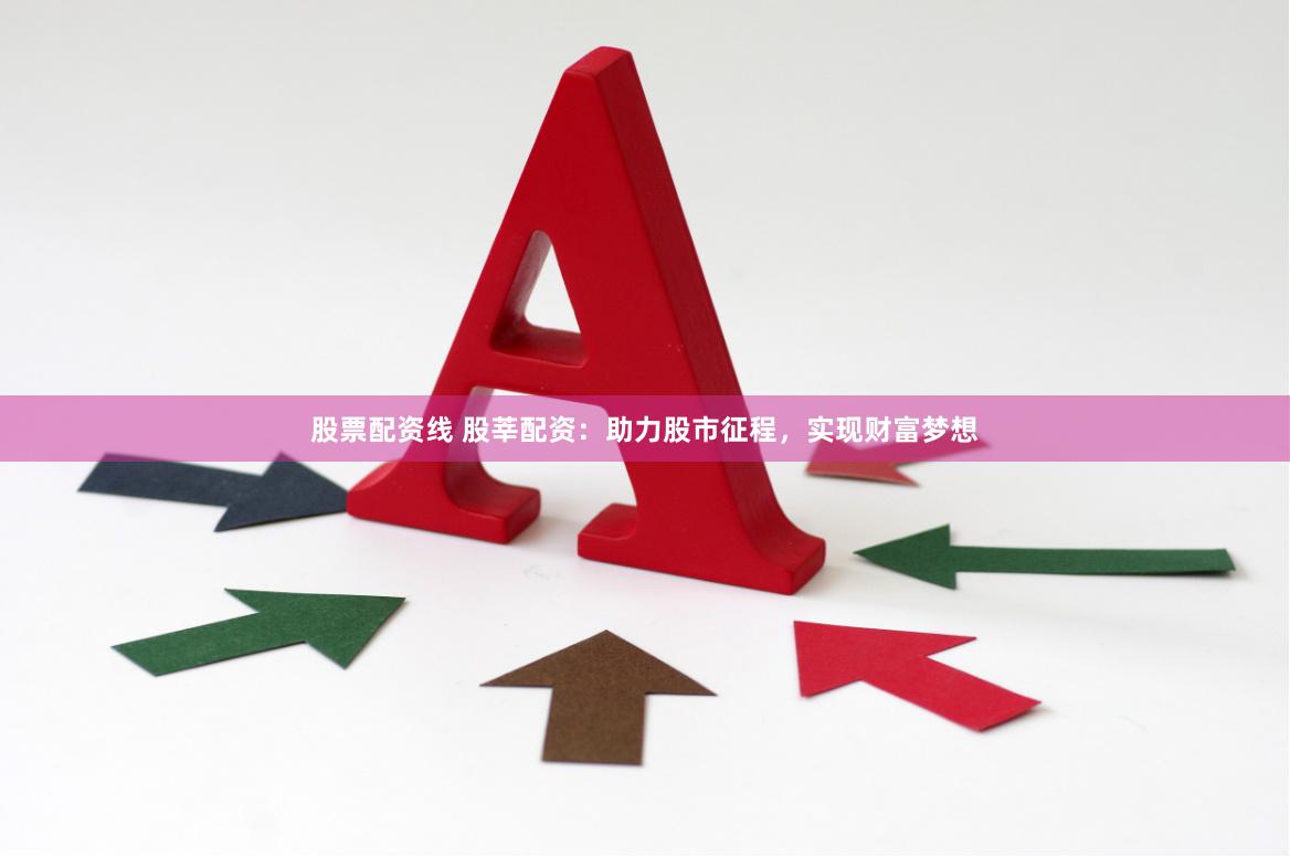 股票配资线 股莘配资：助力股市征程，实现财富梦想
