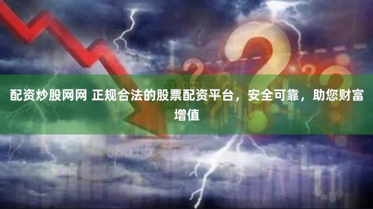 配资炒股网网 正规合法的股票配资平台，安全可靠，助您财富增值