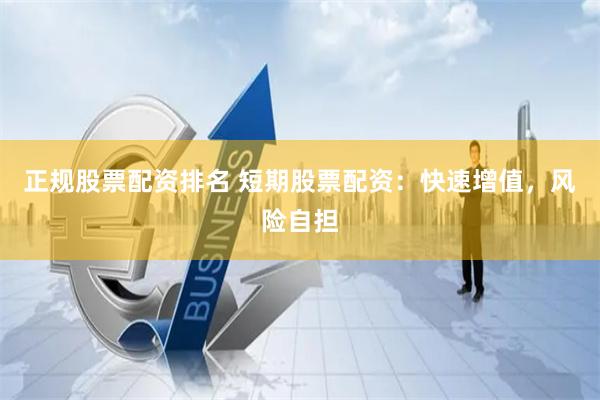 正规股票配资排名 短期股票配资：快速增值，风险自担