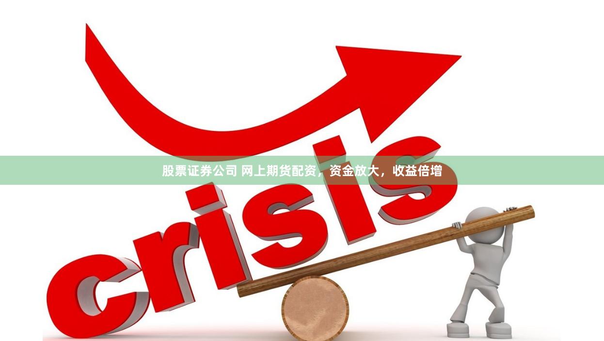 股票证券公司 网上期货配资，资金放大，收益倍增