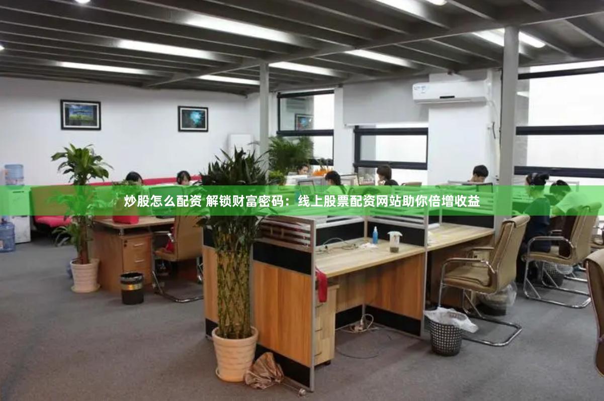 炒股怎么配资 解锁财富密码：线上股票配资网站助你倍增收益