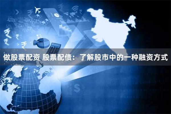 做股票配资 股票配债：了解股市中的一种融资方式