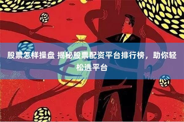 股票怎样操盘 揭秘股票配资平台排行榜，助你轻松选平台