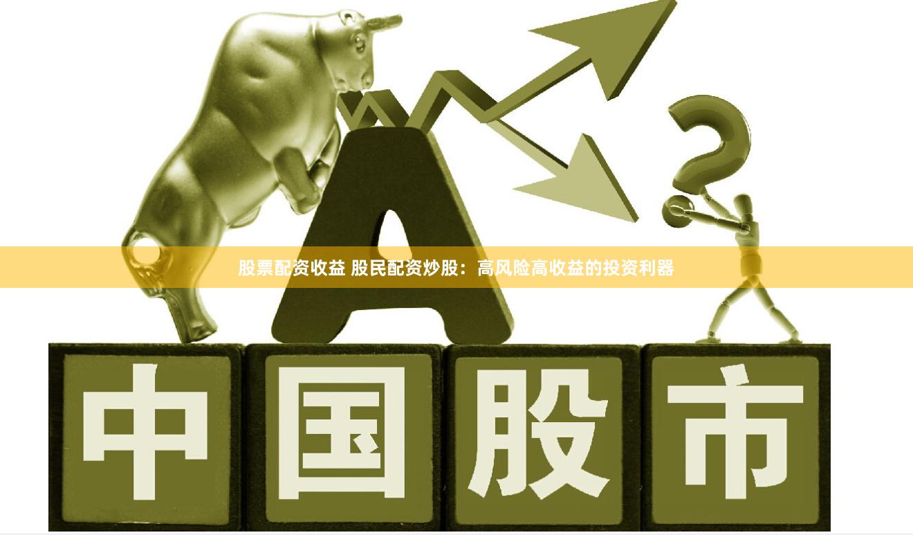 股票配资收益 股民配资炒股：高风险高收益的投资利器