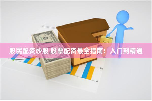 股民配资炒股 股票配资最全指南：入门到精通