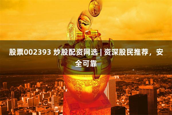 股票002393 炒股配资网选 | 资深股民推荐，安全可靠