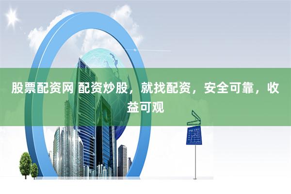 股票配资网 配资炒股，就找配资，安全可靠，收益可观