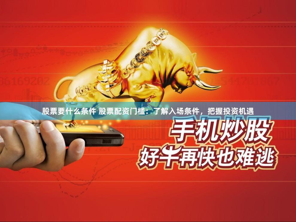 股票要什么条件 股票配资门槛：了解入场条件，把握投资机遇