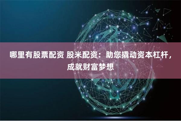 哪里有股票配资 股米配资：助您撬动资本杠杆，成就财富梦想