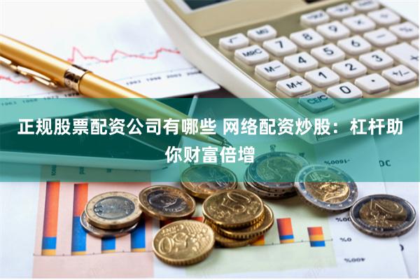 正规股票配资公司有哪些 网络配资炒股：杠杆助你财富倍增