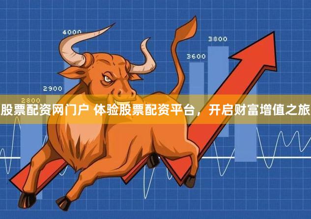 股票配资网门户 体验股票配资平台，开启财富增值之旅