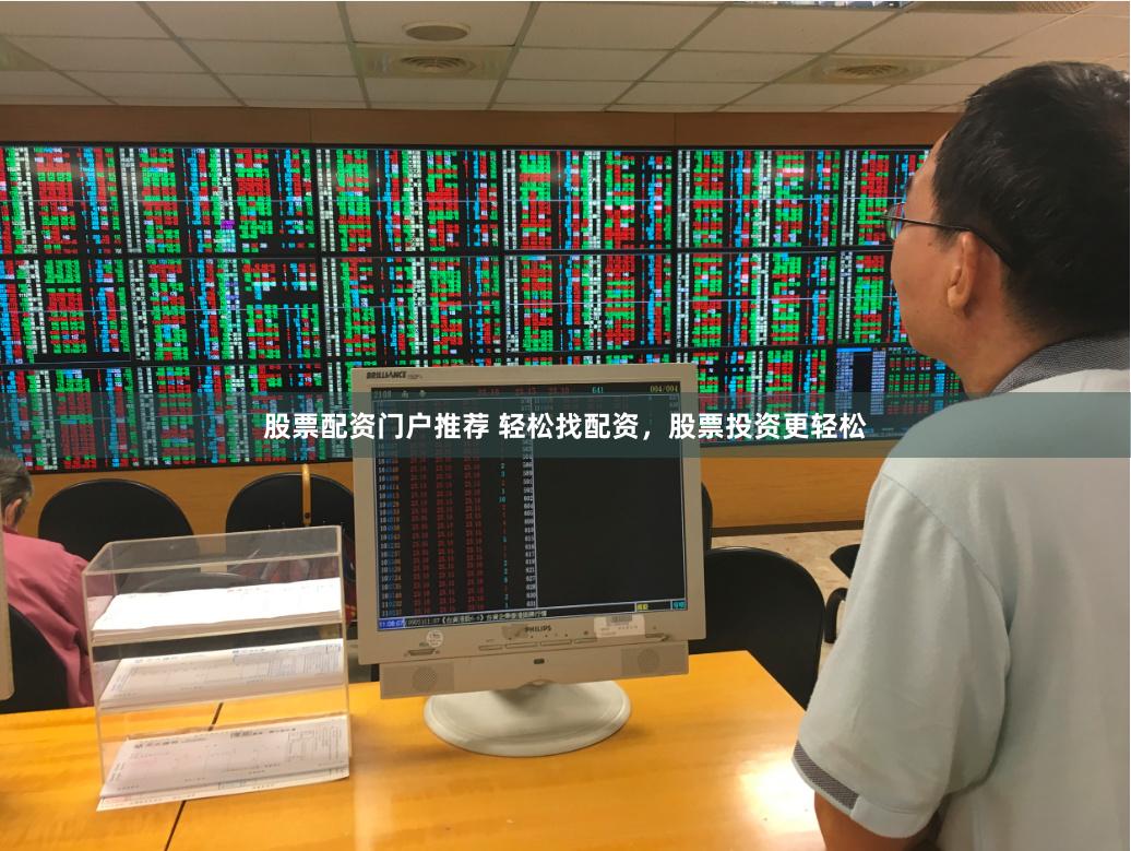 股票配资门户推荐 轻松找配资，股票投资更轻松