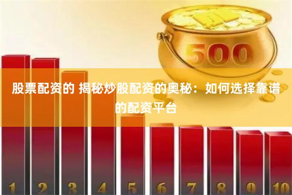 股票配资的 揭秘炒股配资的奥秘：如何选择靠谱的配资平台