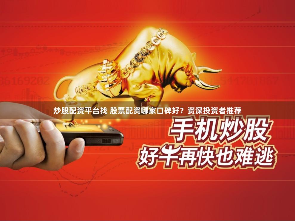 炒股配资平台找 股票配资哪家口碑好？资深投资者推荐