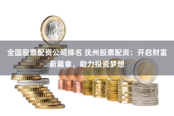 全国股票配资公司排名 抚州股票配资：开启财富新篇章，助力投资梦想