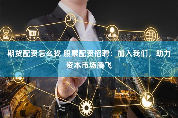 期货配资怎么找 股票配资招聘：加入我们，助力资本市场腾飞